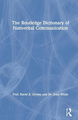 The Routledge Dictionary of Nonverbal Communication - David B. Givens, John White