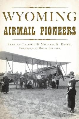 Wyoming Airmail Pioneers - Starley Talbott, Michael E. Kassel