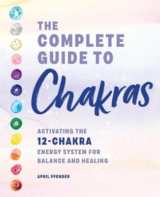 The Complete Guide to Chakras - April Pfender