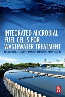 Integrated Microbial Fuel Cells for Wastewater Treatment - Rouzbeh Abbassi, Asheesh Kumar Yadav, Faisal Khan, Vikram Garaniya