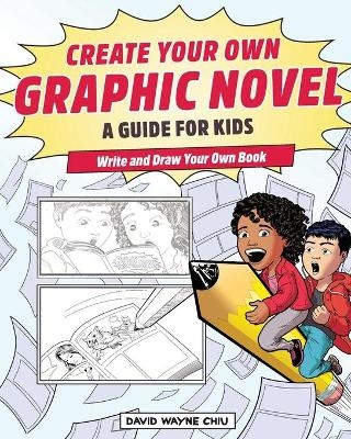 Create Your Own Graphic Novel: A Guide for Kids - David Wayne Chiu