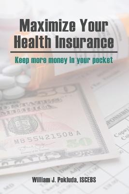 Maximize Your Health Insurance - William J Pokluda