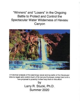 "Winners" and "Losers" in the Ongoing Battle to Protect and Control the Spectacular Water Wilderness of Havasu Canyon - Larry R Stucki