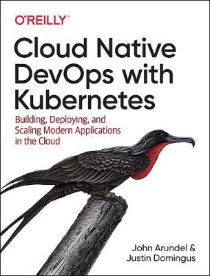 Cloud Native DevOps with Kubernetes - John Arundel, Justin Domingus