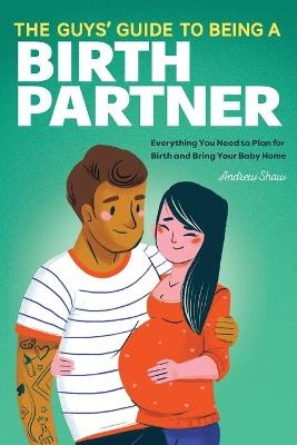 The Guys' Guide to Being a Birth Partner - Andrew Shaw