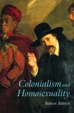 Colonialism and Homosexuality -  Robert Aldrich