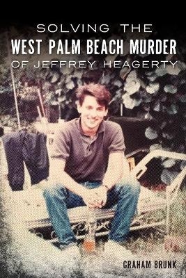 Solving the West Palm Beach Murder of Jeffrey Heagerty - Graham Brunk