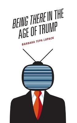 Being There in the Age of Trump - Barbara Tepa Lupack