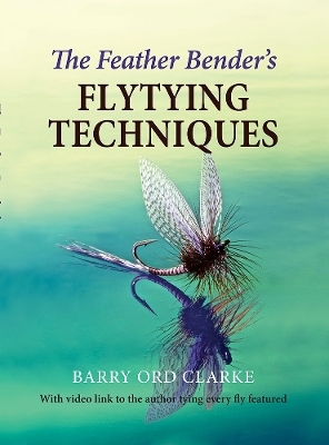 The Feather Bender's Flytying Techniques - Barry Ord Clarke