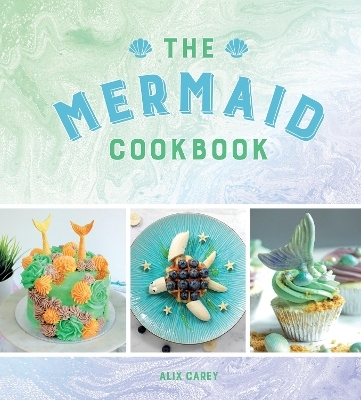 The Mermaid Cookbook - Alix Carey