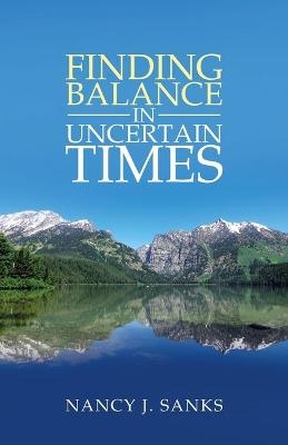 Finding Balance in Uncertain Times - Nancy J Sanks