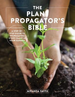 The Plant Propagator's Bible - Miranda Smith