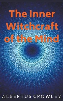 The Inner Witchcraft of the Mind - Albertus Crowley