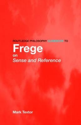 Routledge Philosophy GuideBook to Frege on Sense and Reference -  Mark Textor