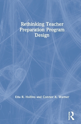 Rethinking Teacher Preparation Program Design - Etta R. Hollins, Connor K. Warner