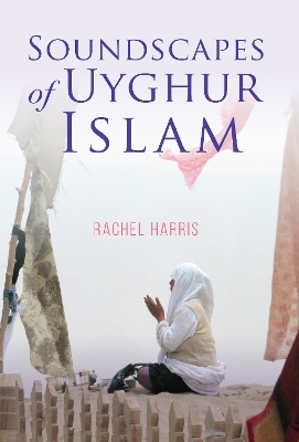Soundscapes of Uyghur Islam - Rachel Harris