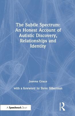 The Subtle Spectrum: An Honest Account of Autistic Discovery, Relationships and Identity - Joanna Grace