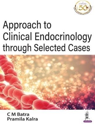 Approach to Clinical Endocrinology through Selected Cases - CM Batra, Pramila Kalra