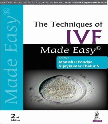 The Techniques of IVF Made Easy - Manish R Pandya, Vijaykumar Chelur