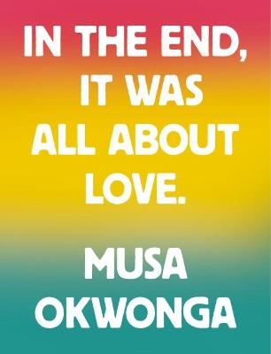 Musa Okwonga - In The End, It Was All About Love - Musa Okwonga