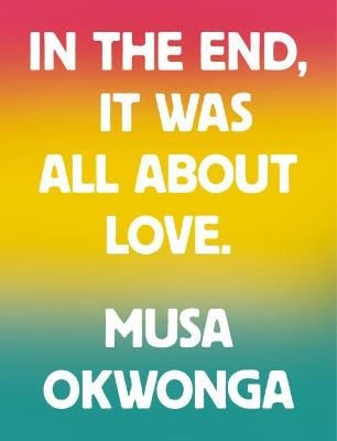 In The End, It Was All About Love - Musa Okwonga