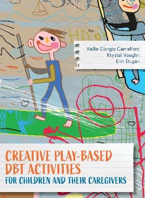 Creative Play-Based DBT Activities for Children and Their Caregivers - Kellie Giorgio Camelford, Krystal Vaughn, Erin Dugan