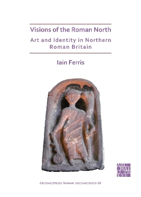 Visions of the Roman North: Art and Identity in Northern Roman Britain - Dr Iain Ferris