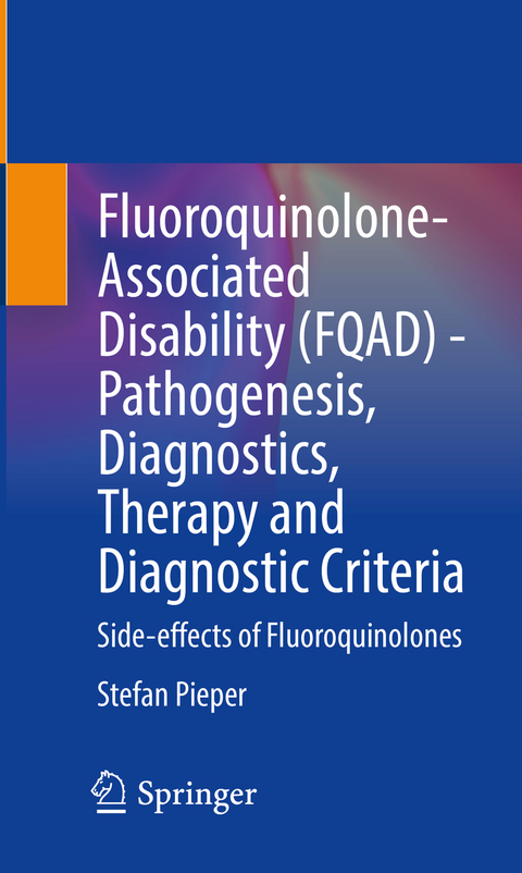 Fluoroquinolone-Associated Disability (FQAD) - Pathogenesis, Diagnostics, Therapy and Diagnostic Criteria - Stefan Pieper