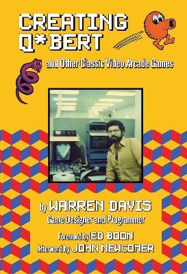 Creating Q*Bert: and Other Classic Video Arcade Games - Warren Davis