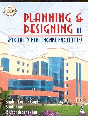Planning and Designing of Specialty Healthcare Facilities - Shakti Kumar Gupta, Sunil Kant, R Chandrashekhar