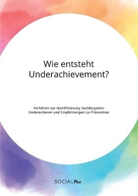 Wie entsteht Underachievement? Verfahren zur Identifizierung hochbegabter Underachiever und Empfehlungen zur PrÃ¤vention -  Anonym