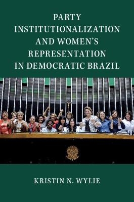 Party Institutionalization and Women's Representation in Democratic Brazil - Kristin N. Wylie