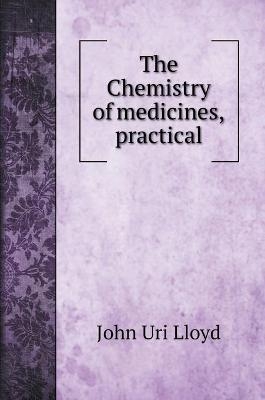 The Chemistry of medicines, practical - John Uri Lloyd