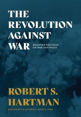 The Revolution Against War - Robert S Hartman, Clifford G Hurst