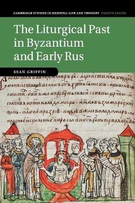 The Liturgical Past in Byzantium and Early Rus - Sean Griffin