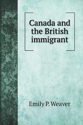 Canada and the British immigrant - Emily Poynton Weaver