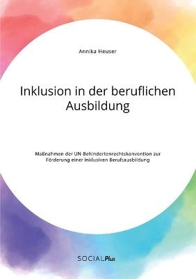 Inklusion in der beruflichen Ausbildung. MaÃnahmen der UN-Behindertenrechtskonvention zur FÃ¶rderung einer inklusiven Berufsausbildung - Annika Heuser