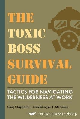 The Toxic Boss Survival Guide Tactics for Navigating the Wilderness at Work - Craig Chappelow, Peter Ronayne, Bill Adams