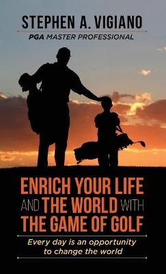 Enrich Your Life and the World with the Game of Golf - Stephen A Vigiano