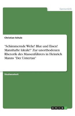 "Schimmernde Wehr! Blut und Eisen! Mannhafte Ideale!" Zur unorthodoxen Rhetorik des Massenführers in Heinrich Manns "Der Untertan" - Christian Schulz