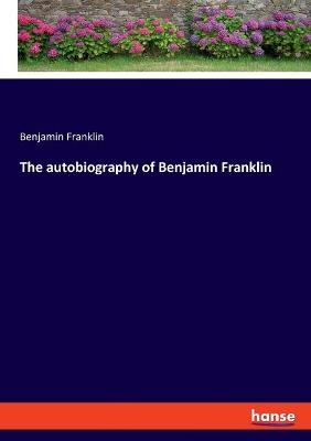 The autobiography of Benjamin Franklin - Benjamin Franklin
