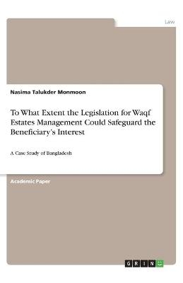 To What Extent the Legislation for Waqf Estates Management Could Safeguard the BeneficiaryÂ¿s Interest - Nasima Talukder Monmoon