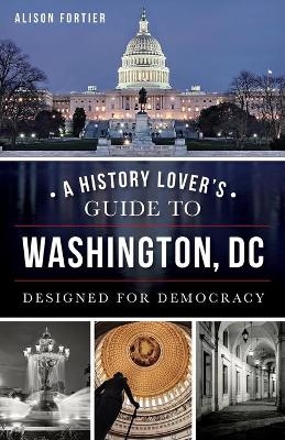 A History Lover's Guide to Washington, Dc - Alison Fortier