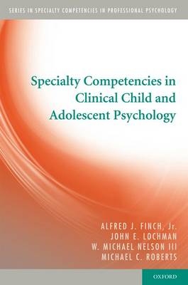 Specialty Competencies in Clinical Child and Adolescent Psychology -  Jr. Alfred J. Finch,  John E. Lochman,  Michael C. Roberts,  III W. Michael Nelson