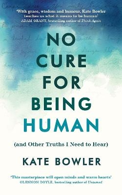 No Cure for Being Human - Kate Bowler