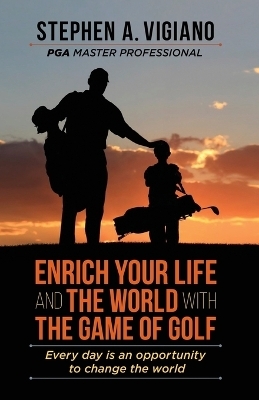 Enrich Your Life and the World with the Game of Golf - Stephen A Vigiano