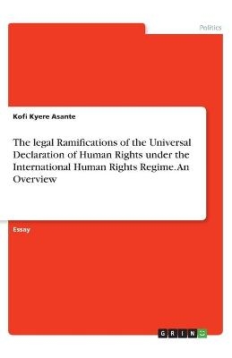 The legal Ramifications of the Universal Declaration of Human Rights under the International Human Rights Regime. An Overview - Kofi Kyere Asante