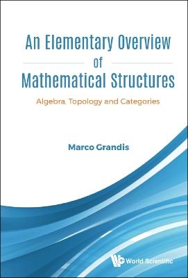 Elementary Overview Of Mathematical Structures, An: Algebra, Topology And Categories - Marco Grandis