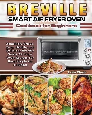 Breville Smart Air Fryer Oven Cookbook for Beginners - Lois Dyer