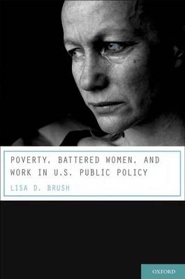 Poverty, Battered Women, and Work in U.S. Public Policy -  Lisa D. Brush